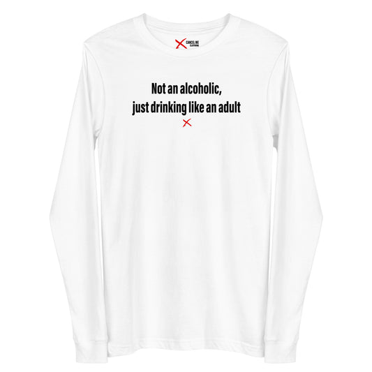 Not an alcoholic, just drinking like an adult - Longsleeve