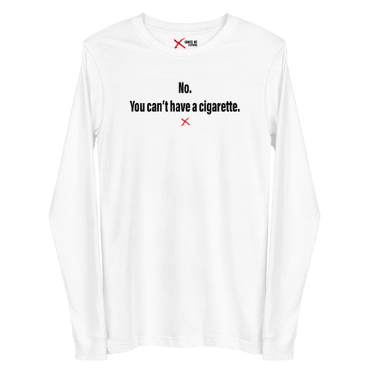 No. You can't have a cigarette. - Longsleeve