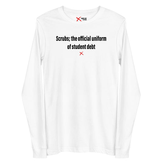 Scrubs; the official uniform of student debt - Longsleeve