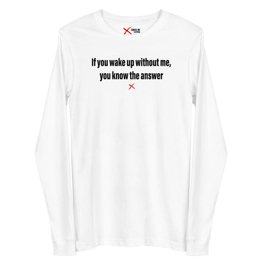 If you wake up without me, you know the answer - Longsleeve