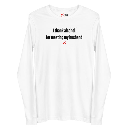 I thank alcohol for meeting my husband - Longsleeve