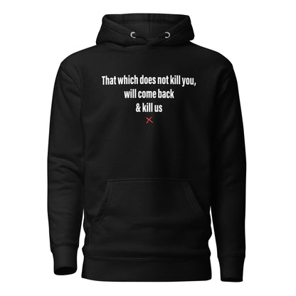 That which does not kill you, will come back & kill us - Hoodie