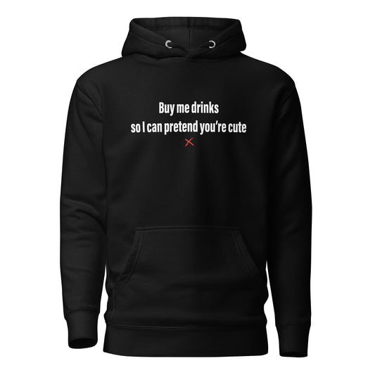 Buy me drinks so I can pretend you're cute - Hoodie