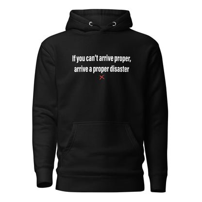 If you can't arrive proper, arrive a proper disaster - Hoodie