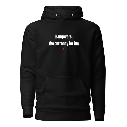 Hangovers, the currency for fun - Hoodie