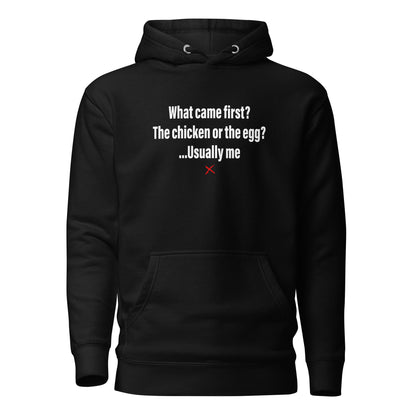 What came first? The chicken or the egg? ...Usually me - Hoodie