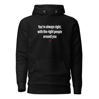 You're always right, with the right people around you - Hoodie