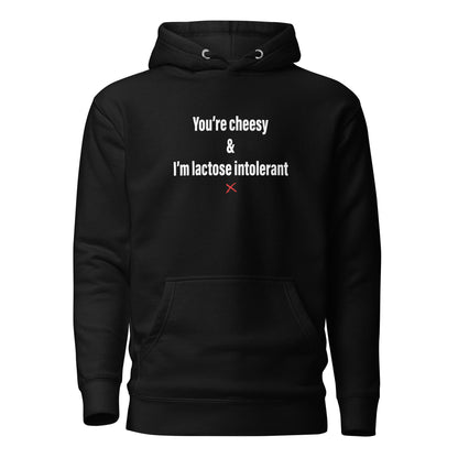 You're cheesy & I'm lactose intolerant - Hoodie