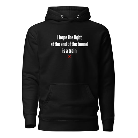 I hope the light at the end of the tunnel is a train - Hoodie