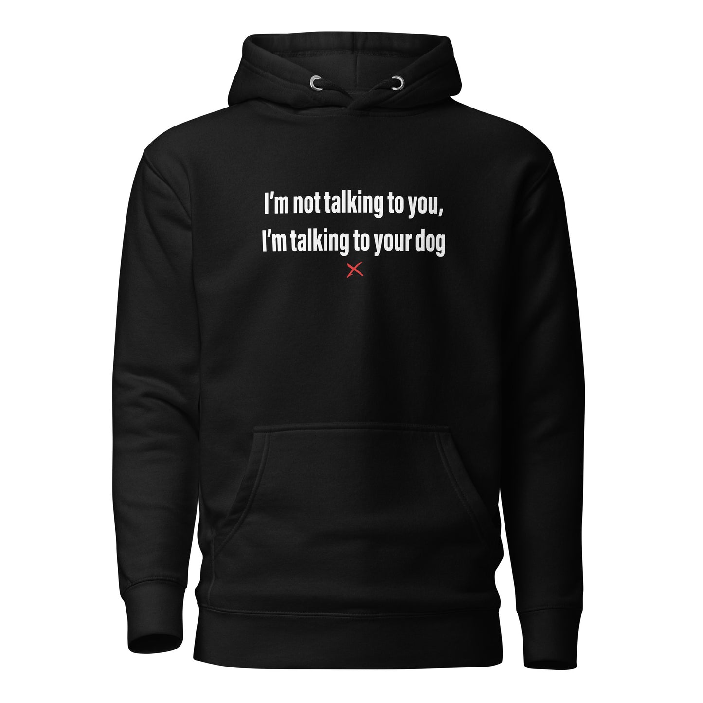 I'm not talking to you, I'm talking to your dog - Hoodie
