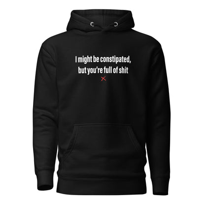 I might be constipated, but you're full of shit - Hoodie