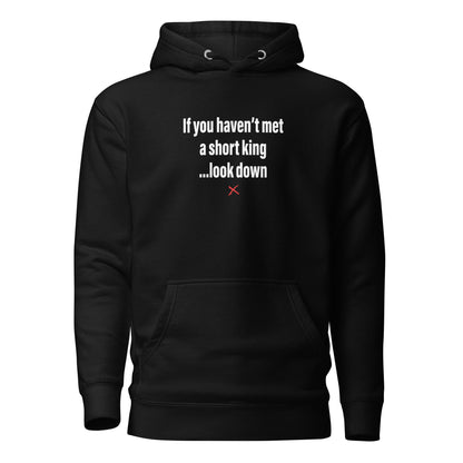 If you haven't met a short king ...look down - Hoodie