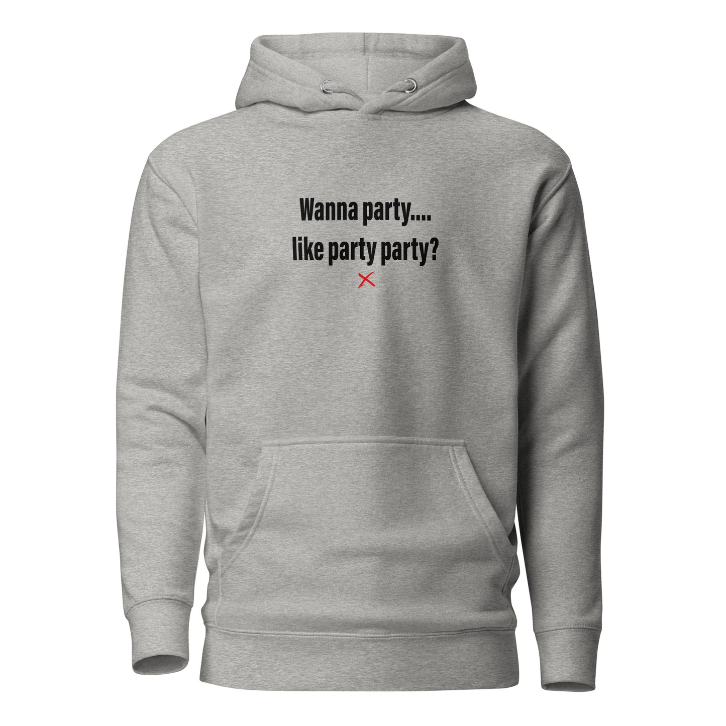 Wanna party.... like party party? - Hoodie