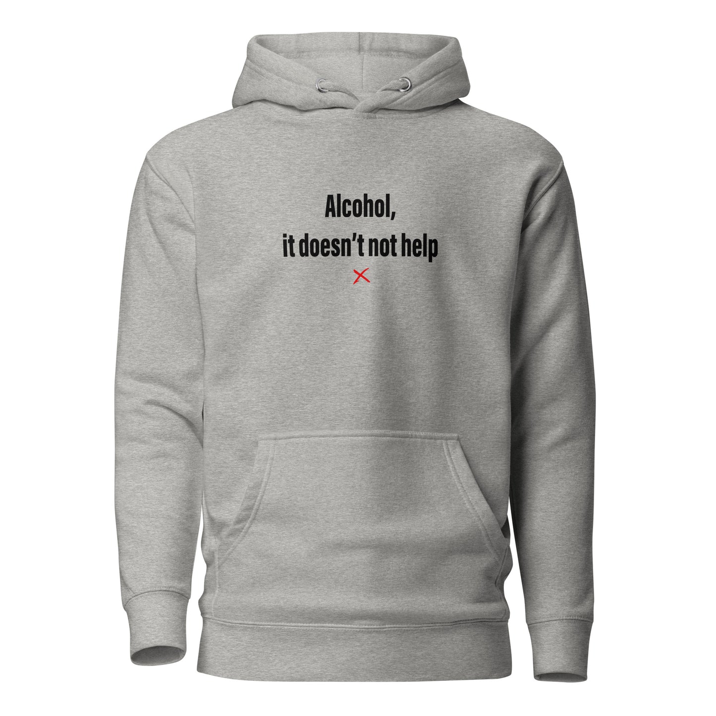 Alcohol, it doesn't not help - Hoodie