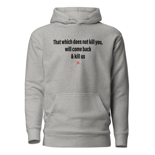 That which does not kill you, will come back & kill us - Hoodie