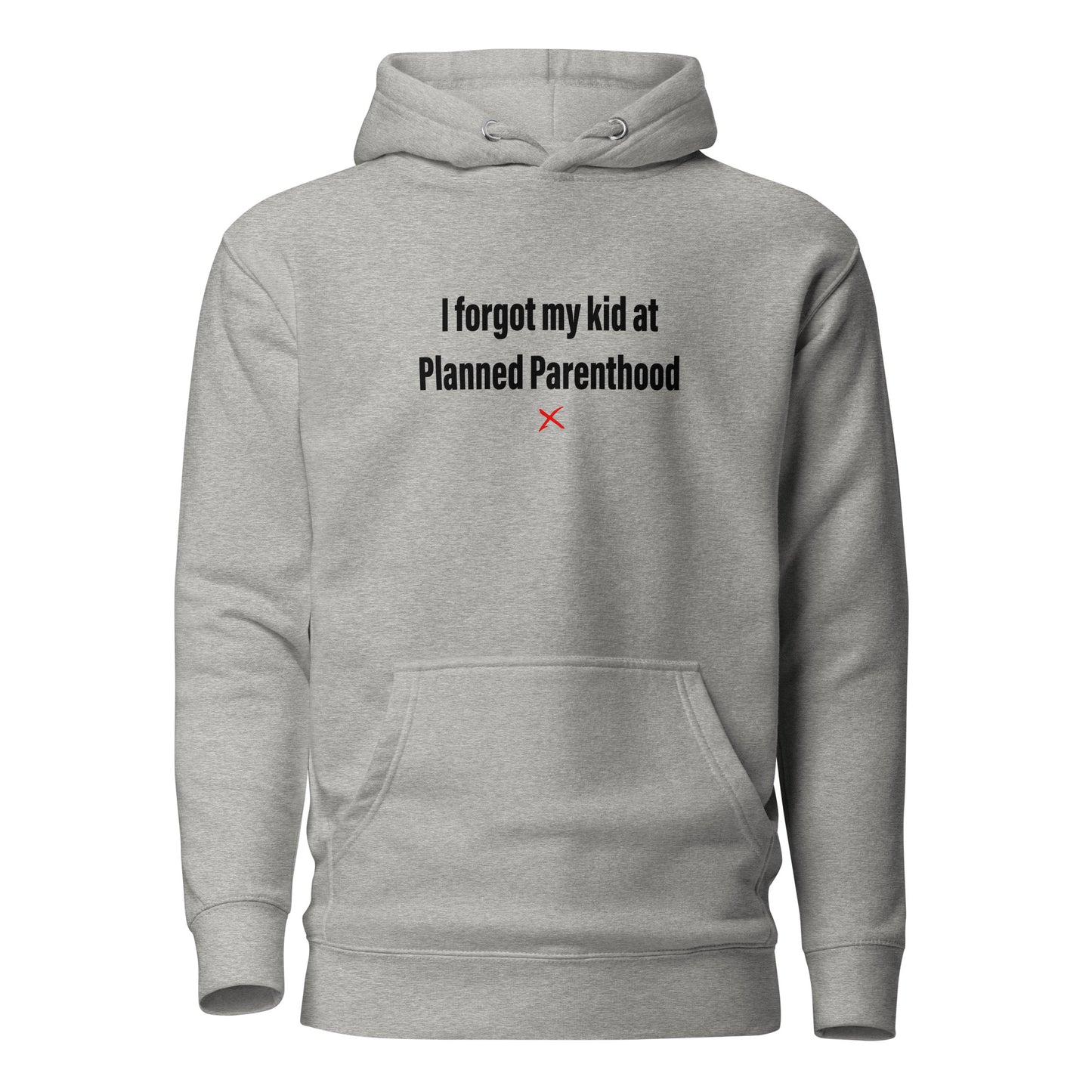 I forgot my kid at Planned Parenthood - Hoodie