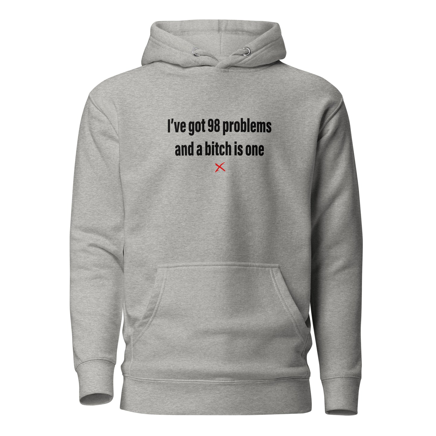 I've got 98 problems and a bitch is one - Hoodie