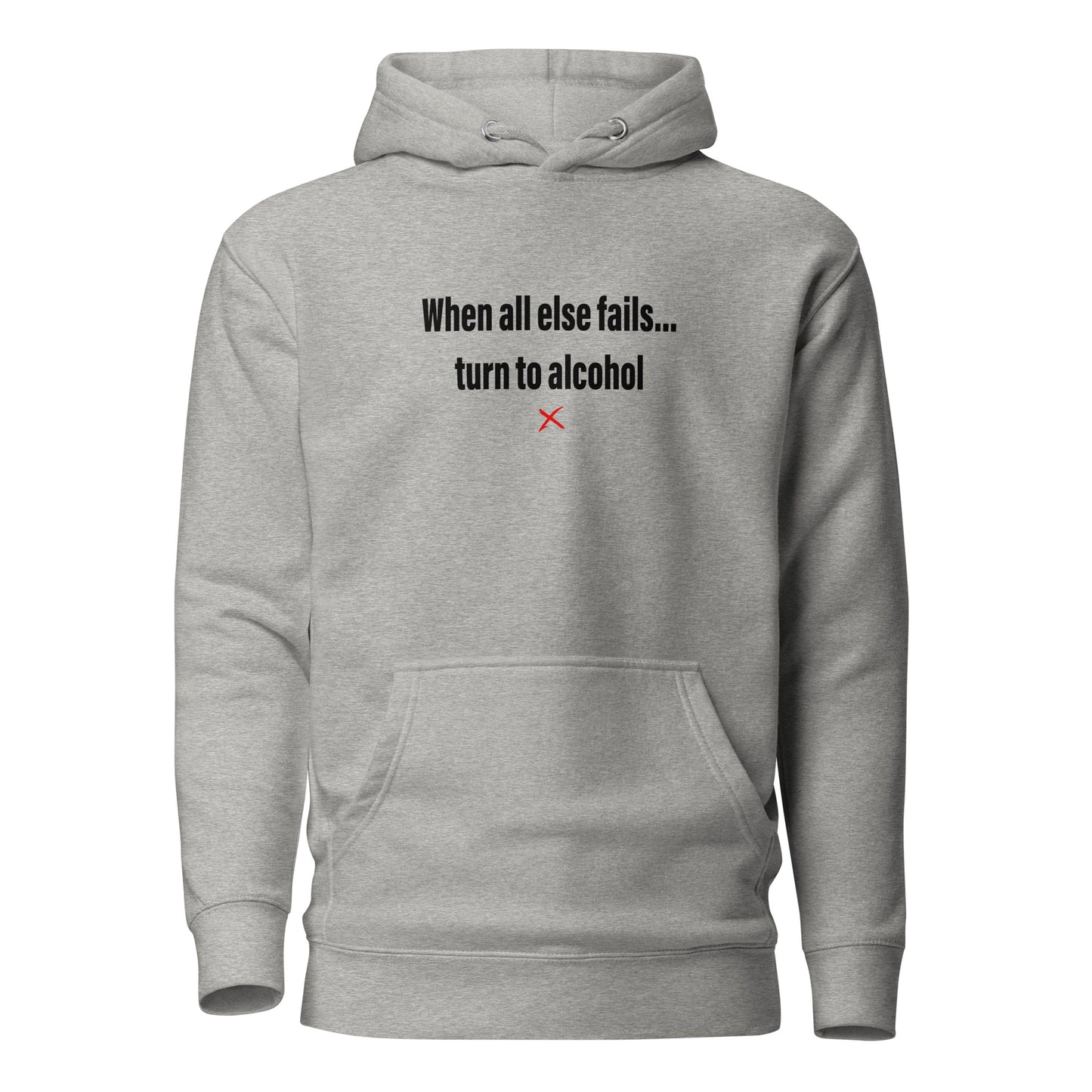 When all else fails... turn to alcohol - Hoodie