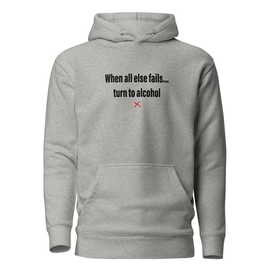 When all else fails... turn to alcohol - Hoodie