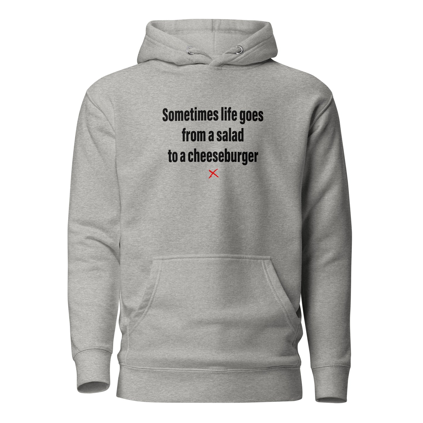 Sometimes life goes from a salad to a cheeseburger - Hoodie