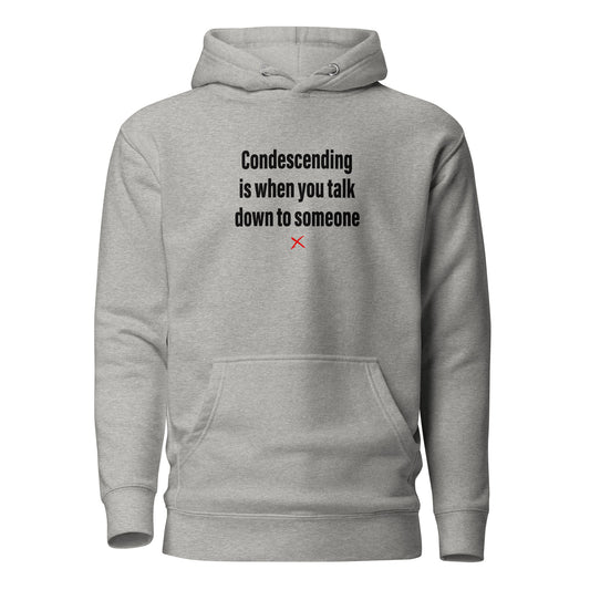 Condescending is when you talk down to someone - Hoodie