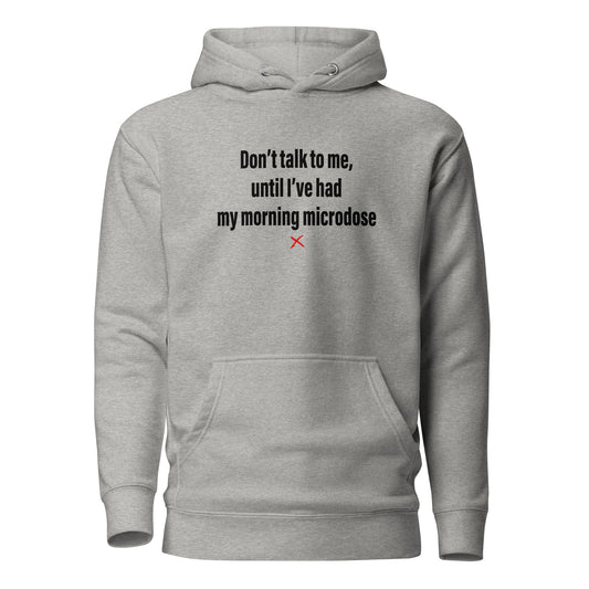 Don't talk to me, until I've had my morning microdose - Hoodie