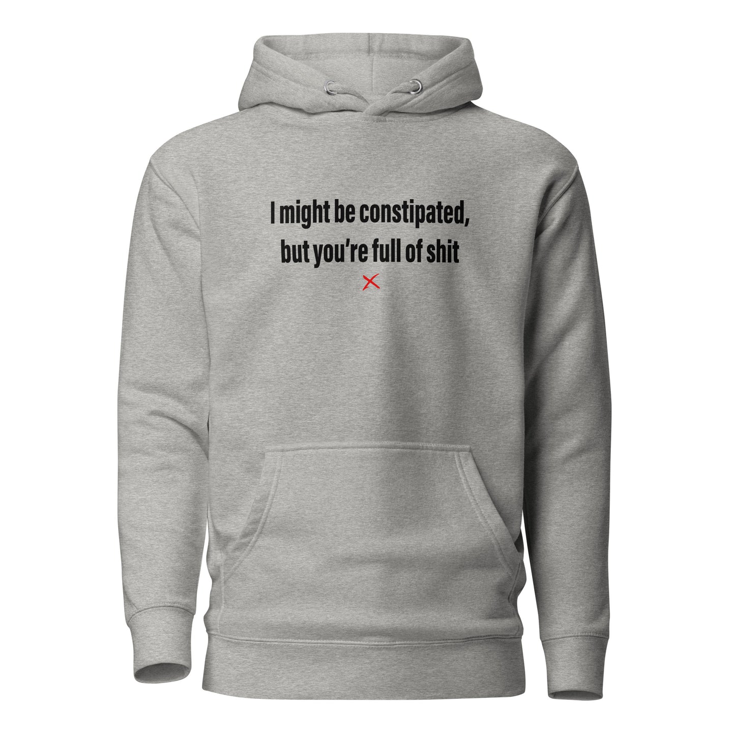I might be constipated, but you're full of shit - Hoodie