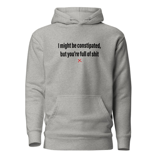 I might be constipated, but you're full of shit - Hoodie