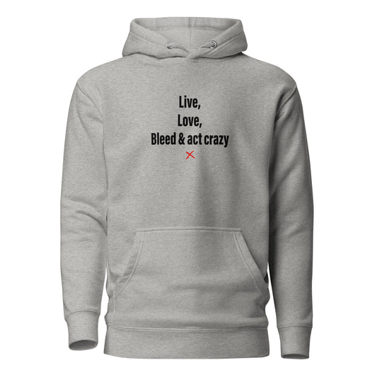 Live, love, bleed & act crazy - Hoodie