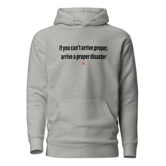 If you can't arrive proper, arrive a proper disaster - Hoodie