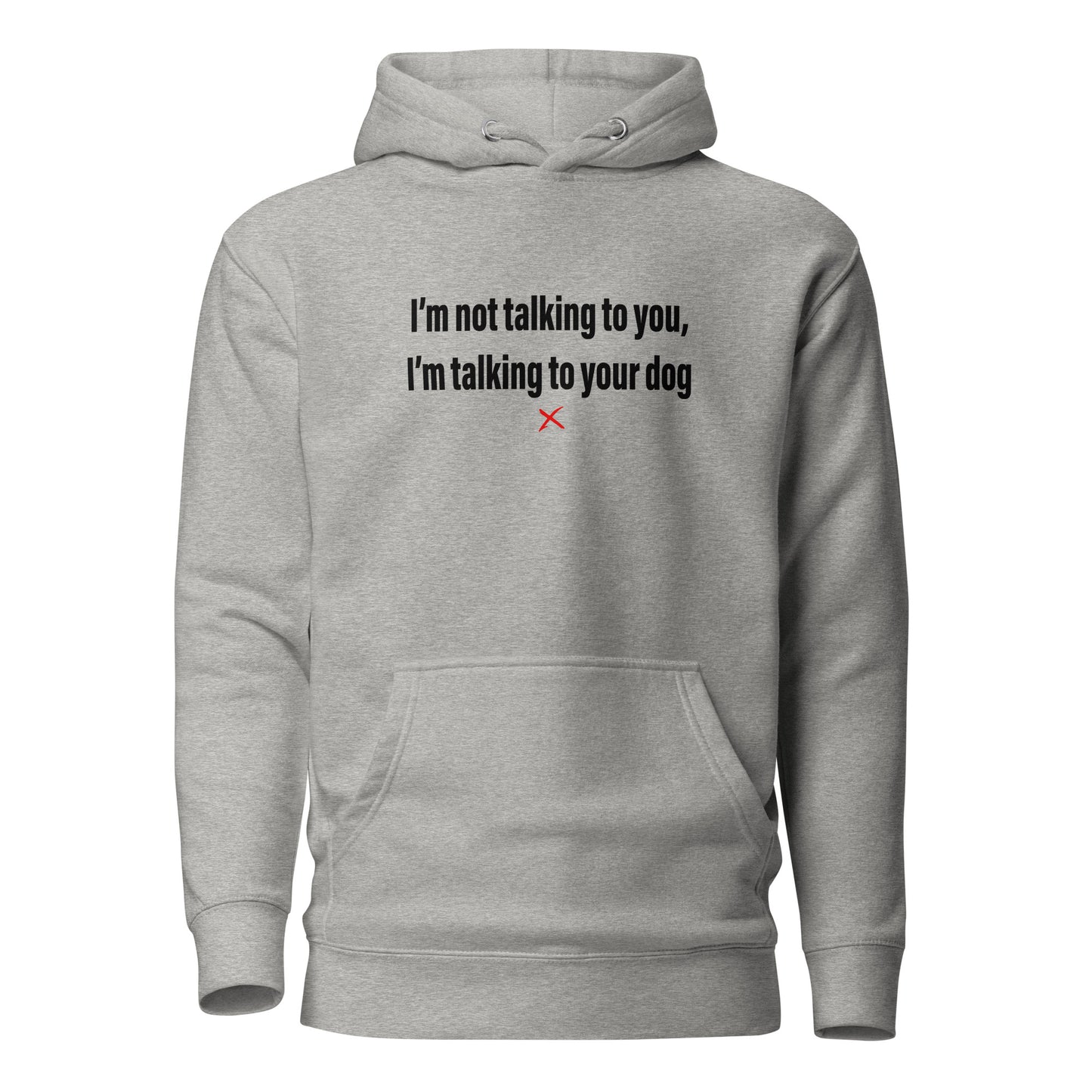 I'm not talking to you, I'm talking to your dog - Hoodie