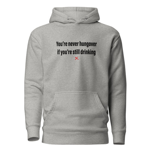 You're never hungover if you're still drinking - Hoodie