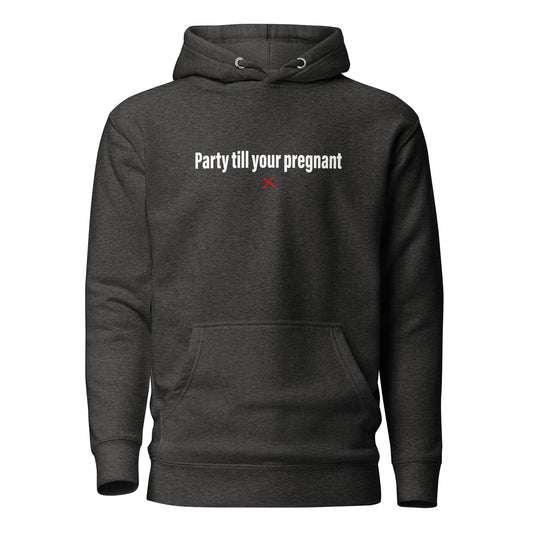Party till your pregnant - Hoodie