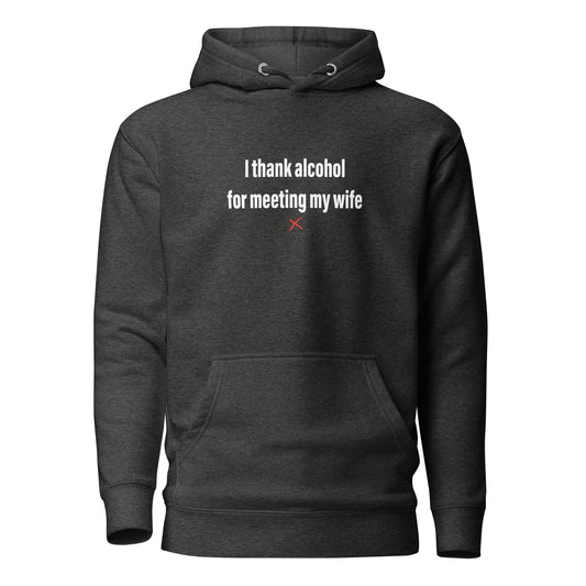 I thank alcohol for meeting my wife - Hoodie