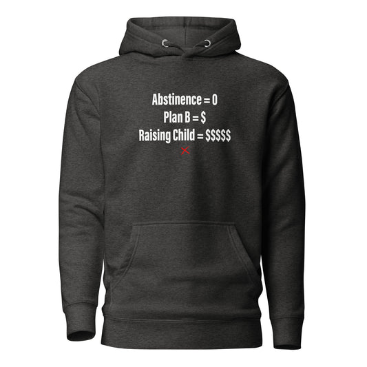 Abstinence = 0 Plan B = $ Raising Child = $$$$$ - Hoodie