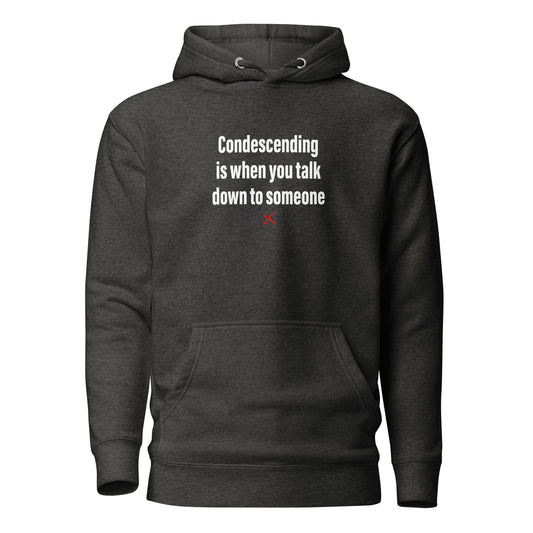 Condescending is when you talk down to someone - Hoodie