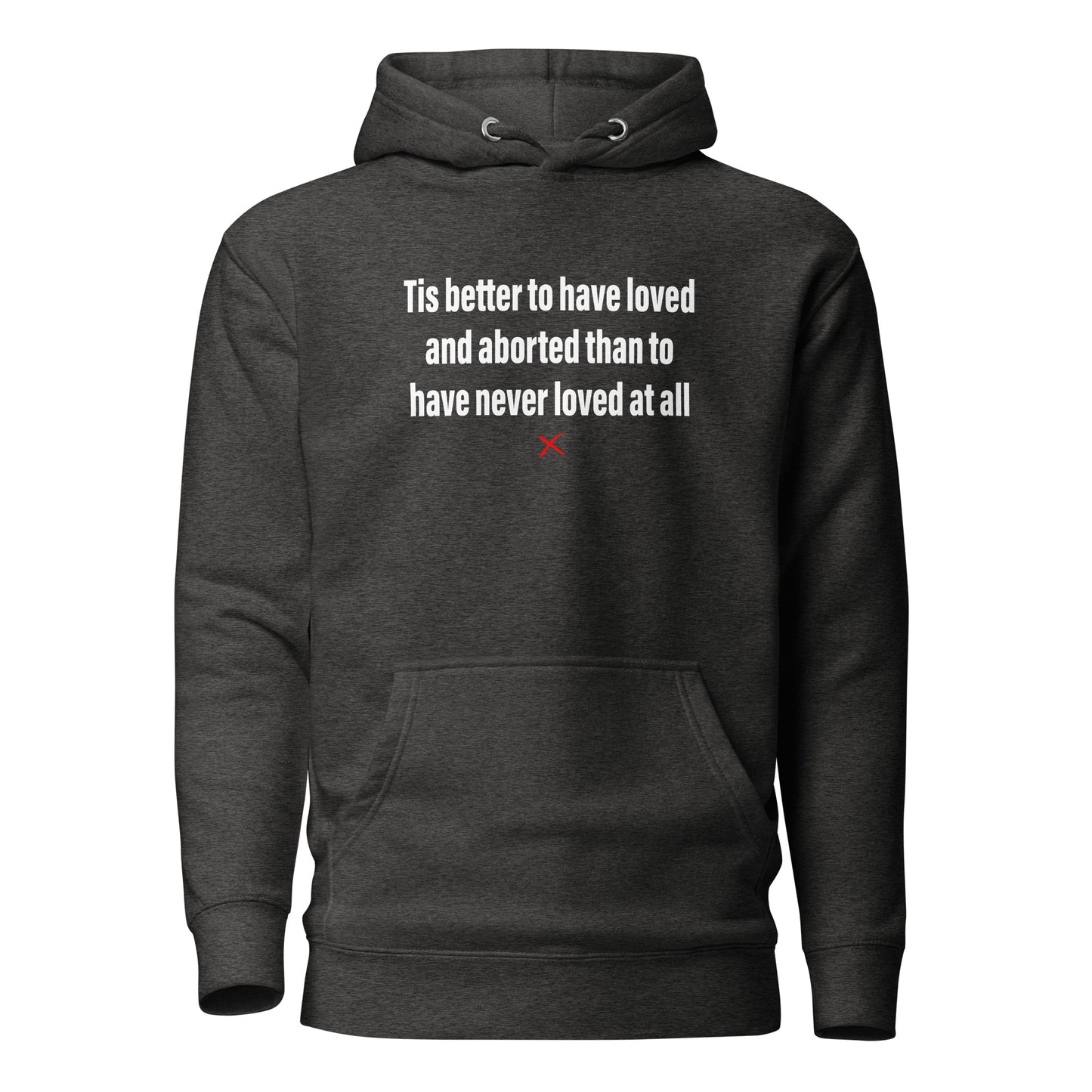 Tis better to have loved and aborted than to have never loved at all - Hoodie