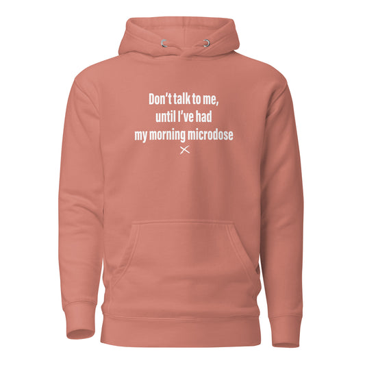 Don't talk to me, until I've had my morning microdose - Hoodie