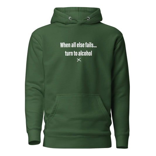 When all else fails... turn to alcohol - Hoodie