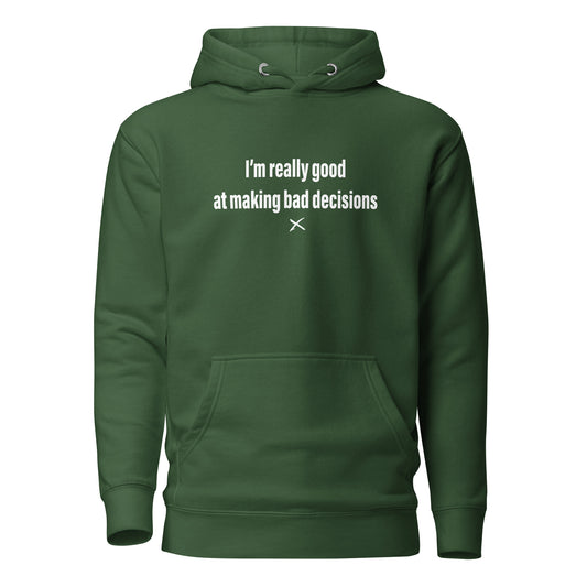 I'm really good at making bad decisions - Hoodie