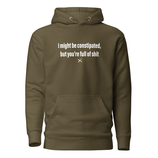 I might be constipated, but you're full of shit - Hoodie