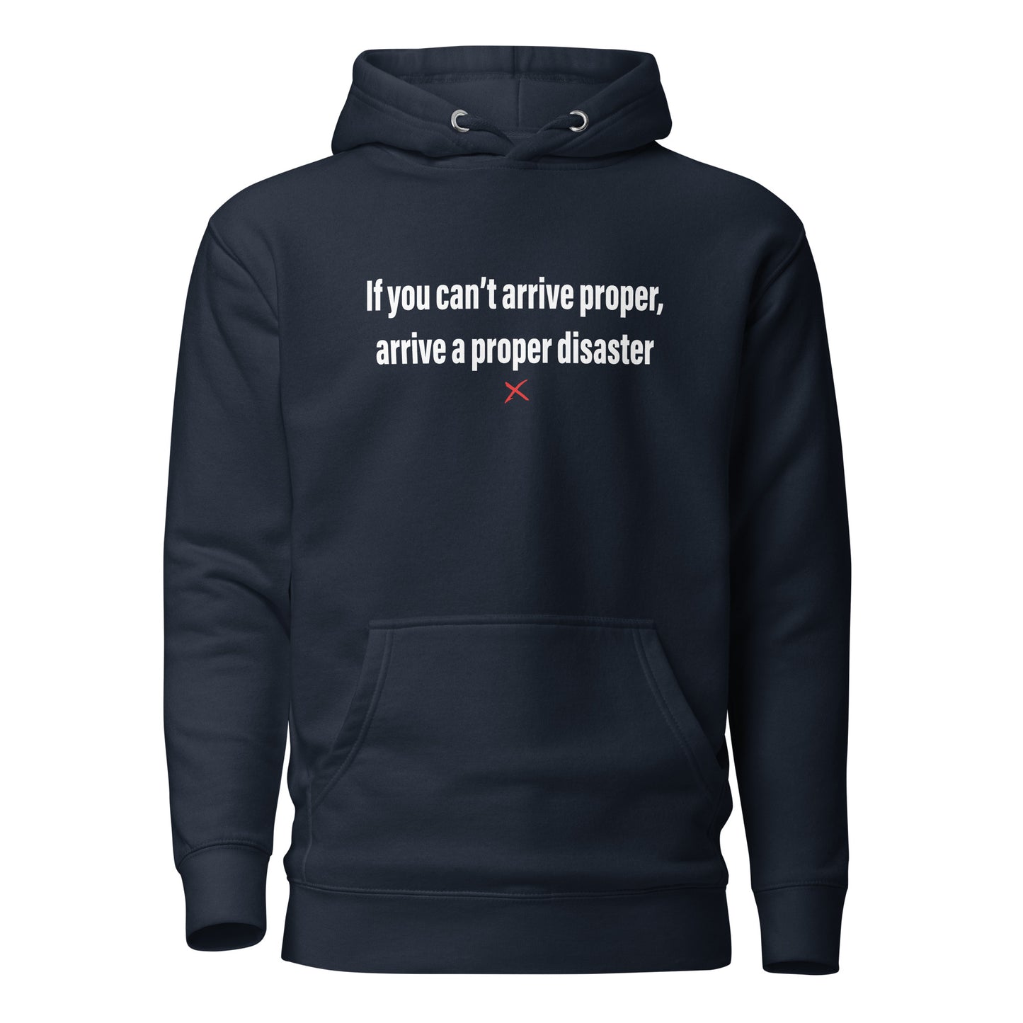 If you can't arrive proper, arrive a proper disaster - Hoodie