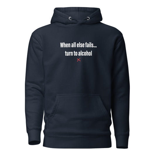 When all else fails... turn to alcohol - Hoodie