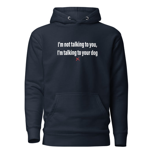 I'm not talking to you, I'm talking to your dog - Hoodie