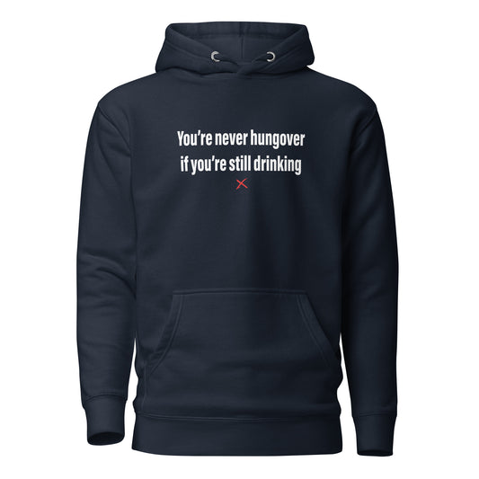 You're never hungover if you're still drinking - Hoodie