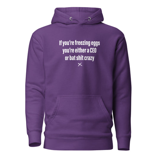 If you're freezing eggs you're either a CEO or bat shit crazy - Hoodie