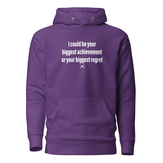 I could be your biggest achievement or your biggest regret - Hoodie