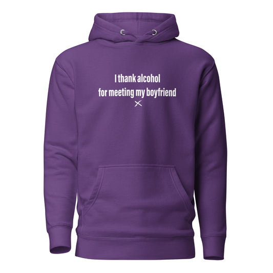 I thank alcohol for meeting my boyfriend - Hoodie