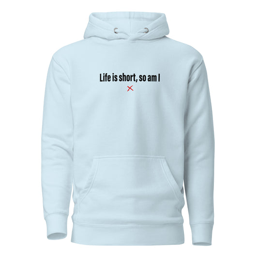 Life is short, so am I - Hoodie