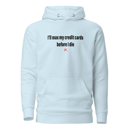 I'll max my credit cards before I die - Hoodie